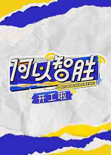 《何以“智胜”开工啦》免费高清无广告在线播放|真人秀,综艺·中国大陆·2023